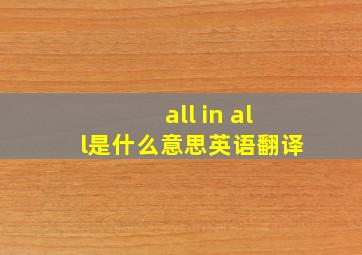 all in all是什么意思英语翻译